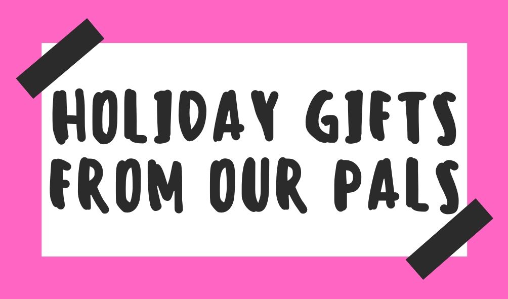 Holiday Gifts from Our Pals: 2019 Edition